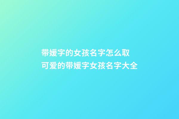 带媛字的女孩名字怎么取 可爱的带媛字女孩名字大全
